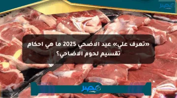 «تعرف على» عيد الأضحى 2025 ما هي أحكام تقسيم لحوم الأضاحي؟